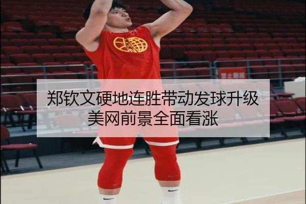 郑钦文硬地连胜带动发球升级 美网前景全面看涨